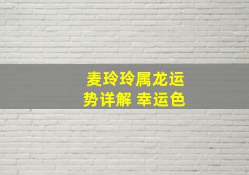 麦玲玲属龙运势详解 幸运色